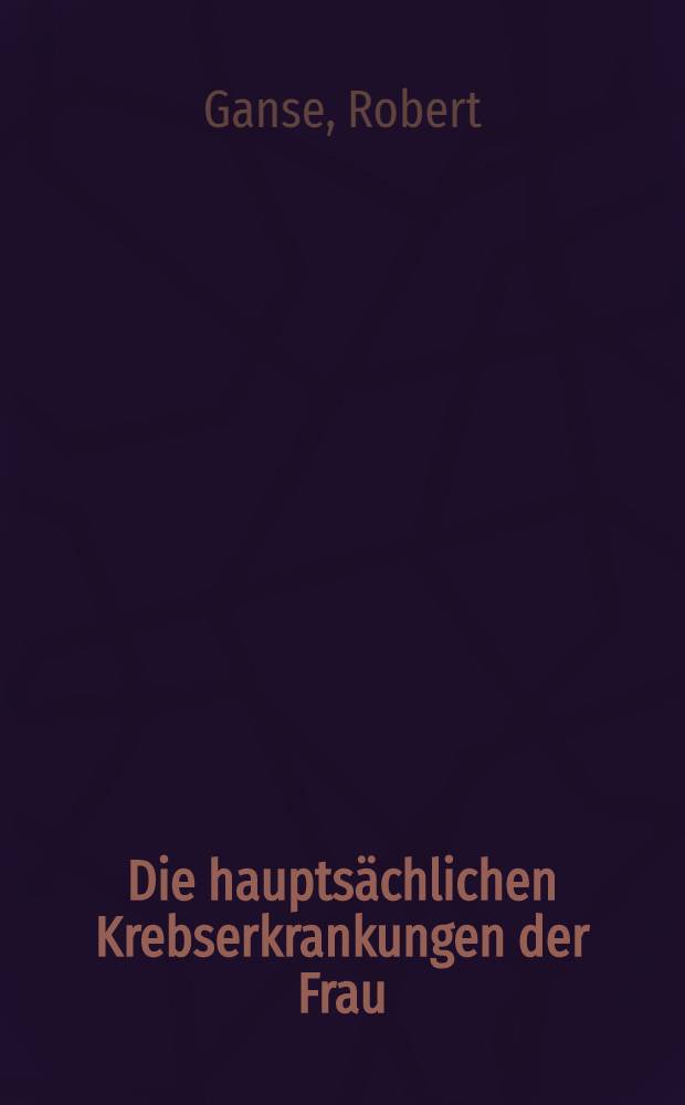 Die hauptsächlichen Krebserkrankungen der Frau