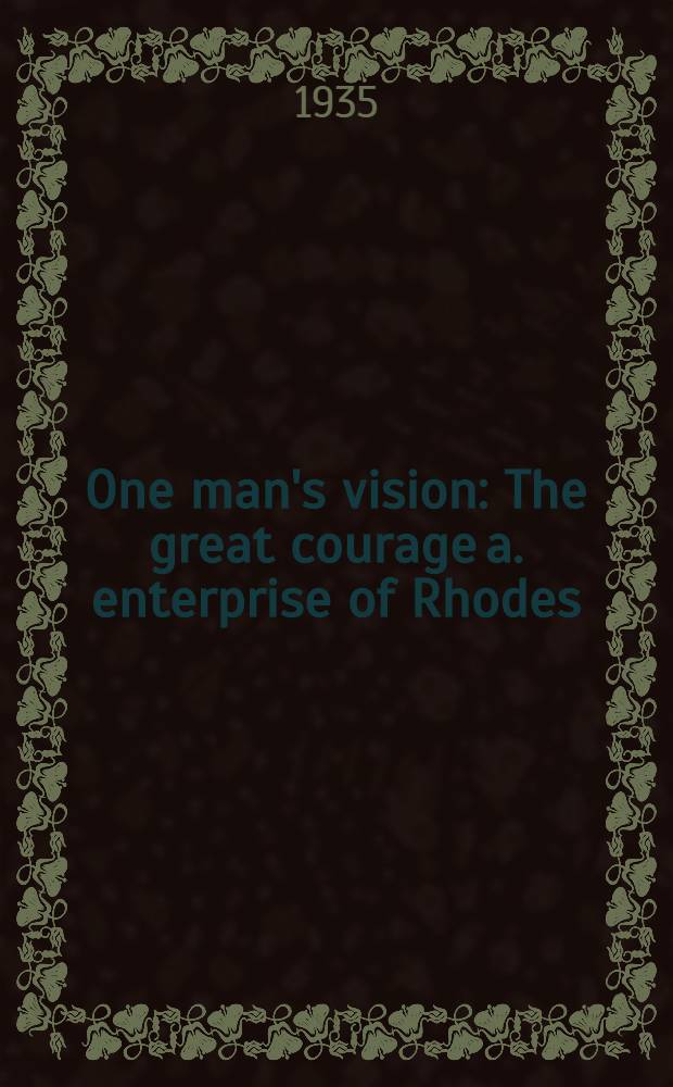 One man's vision : The great courage a. enterprise of Rhodes : The story of Rhodesia