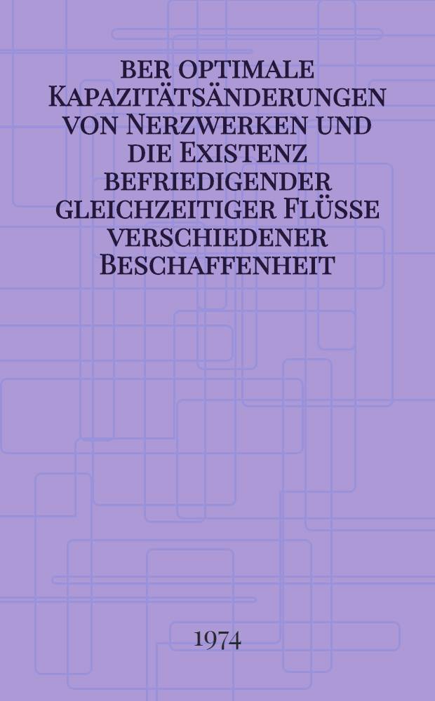 &Uuml;ber optimale Kapazit&auml;ts&auml;nderungen von Nerzwerken und die Existenz befriedigender gleichzeitiger Fl&uuml;sse verschiedener Beschaffenheit : Inaug.-Diss. ... der ... Math.-naturwiss. Fak. der ... Univ. zu Bonn