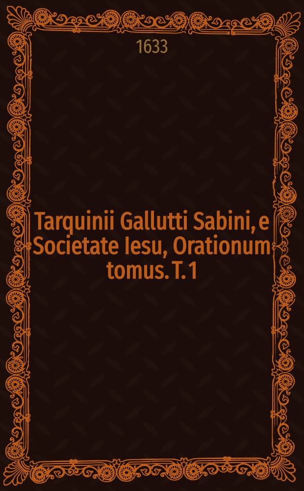 Tarquinii Gallutti Sabini, e Societate Iesu, Orationum tomus. T. 1 : Longe auctior