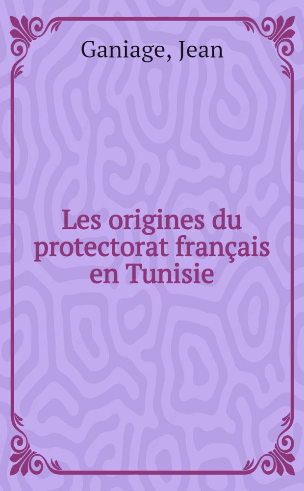Les origines du protectorat français en Tunisie (1861-1881)