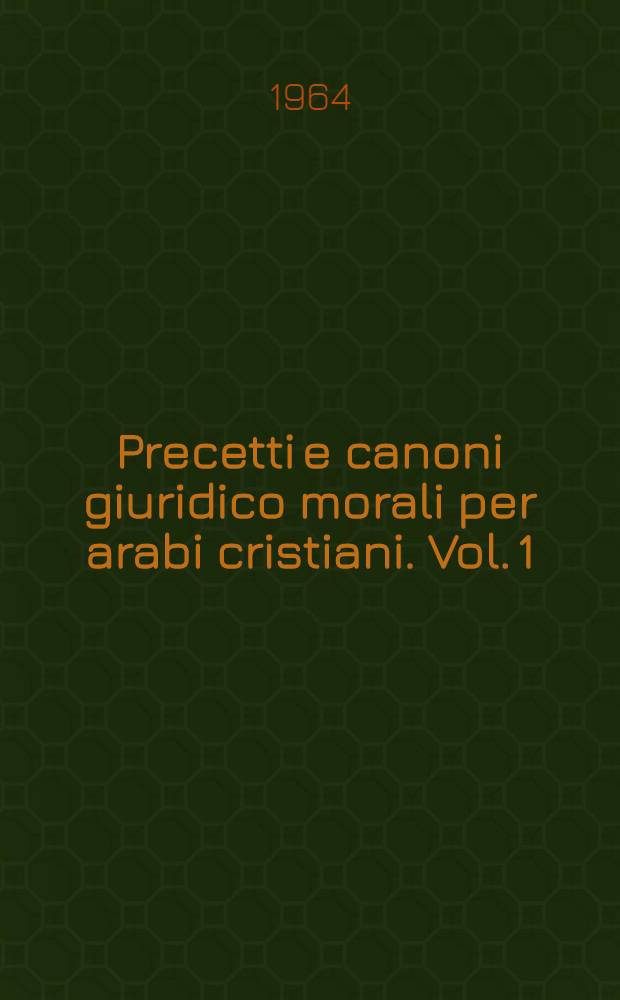 Precetti e canoni giuridico morali per arabi cristiani. Vol. 1 : Il manoscritto ambrosiano e la versione italiana