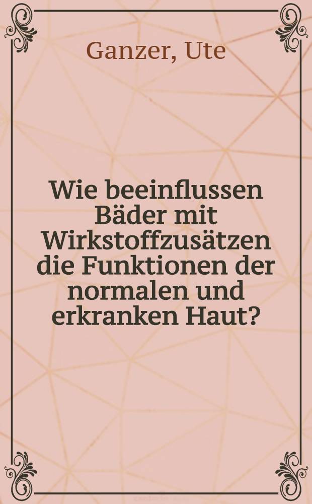 Wie beeinflussen Bäder mit Wirkstoffzusätzen die Funktionen der normalen und erkranken Haut? : Inaug.-Diss. ... einer ... Med. Fakultät der ... Univ. zu Tübingen
