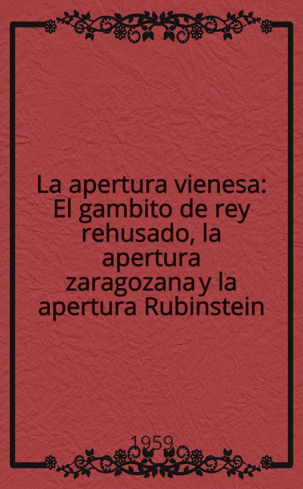 La apertura vienesa : El gambito de rey rehusado, la apertura zaragozana y la apertura Rubinstein