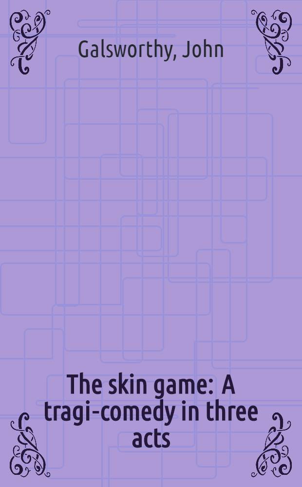 The skin game : A tragi-comedy in three acts