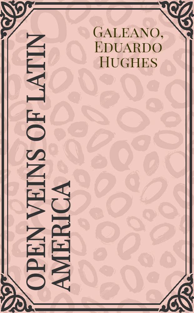 Open veins of Latin America : Five cent. of the Pillage of a continent