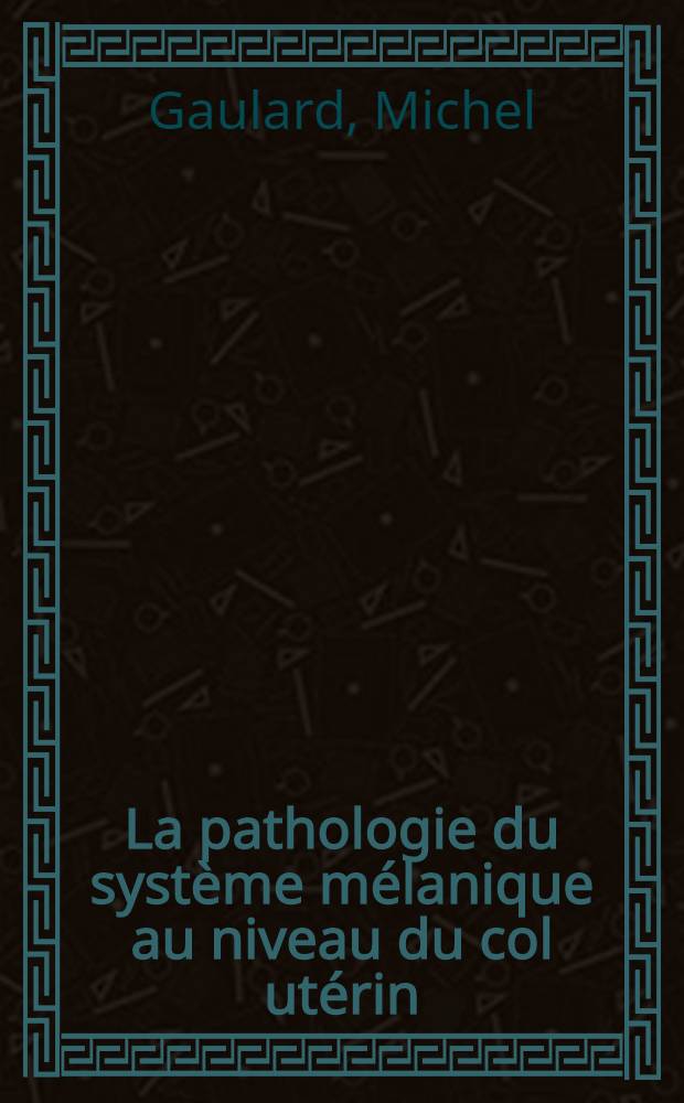 La pathologie du système mélanique au niveau du col utérin : Revue générale à propos d'une observation de naevo-carcinome : Thèse ..