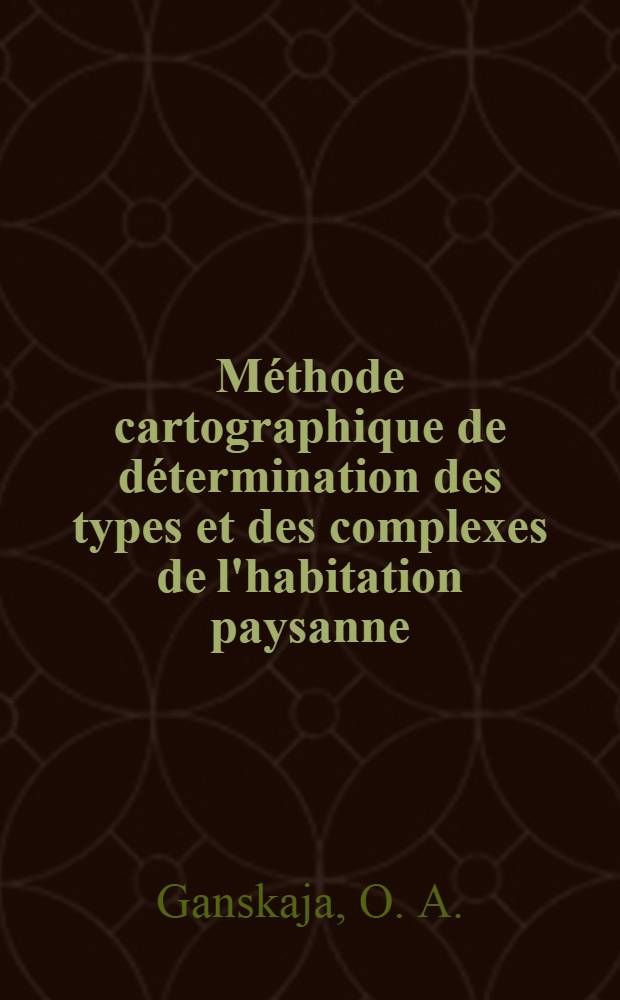 Méthode cartographique de détermination des types et des complexes de l'habitation paysanne : (D'après la documentation historico-ethnographique de l'atlas "Les Russes")