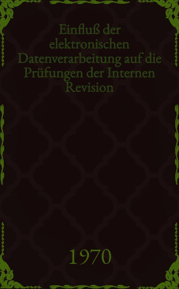 Einfluß der elektronischen Datenverarbeitung auf die Prüfungen der Internen Revision; Inaug.-Diss. ... der Wirtschafts- und Sozialwiss. Fak. der Univ. zu Köln / vorgelegt von ... Herbert Ganske ..