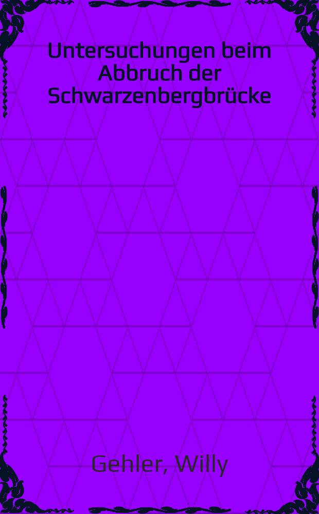 Untersuchungen beim Abbruch der Schwarzenbergbrücke