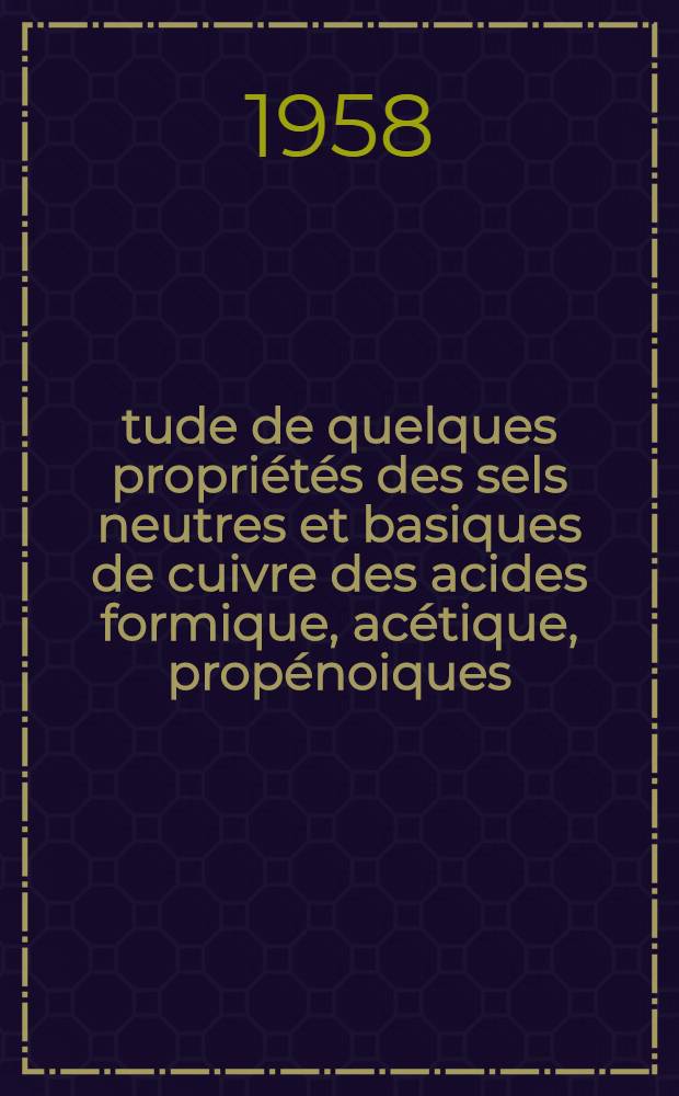 Étude de quelques propriétés des sels neutres et basiques de cuivre des acides formique, acétique, propénoiques: 1-re thèse; Propositions données par la Faculté: 2-e thèse: Thèses présentées à ... l'Univ. de Paris pour obtenir le grade de docteur és sciences physiques / par Jean Gauthier ..