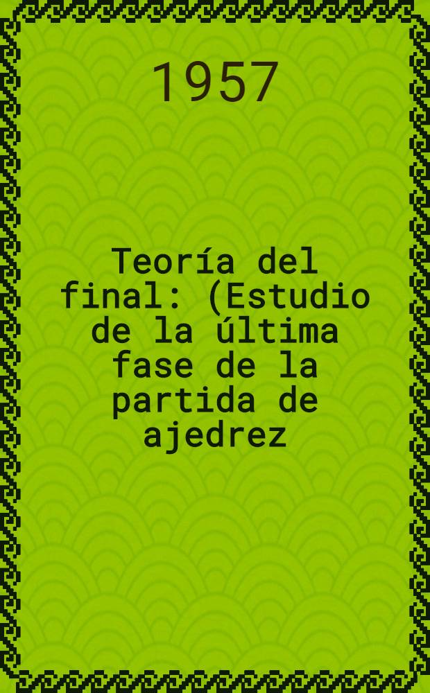 Teoría del final : (Estudio de la última fase de la partida de ajedrez)