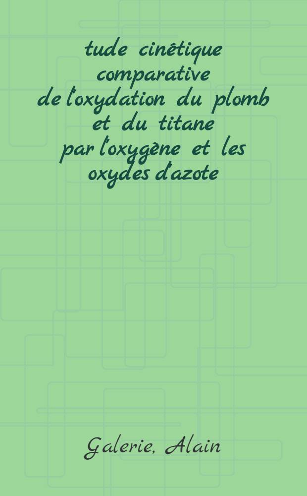 &Eacute;tude cin&eacute;tique comparative de l'oxydation du plomb et du titane par l'oxyg&egrave;ne et les oxydes d'azote (II) et (IV) : Th&egrave;se pr&eacute;s. &agrave; l'Univ. sci. et m&eacute;d. de Grenoble ..