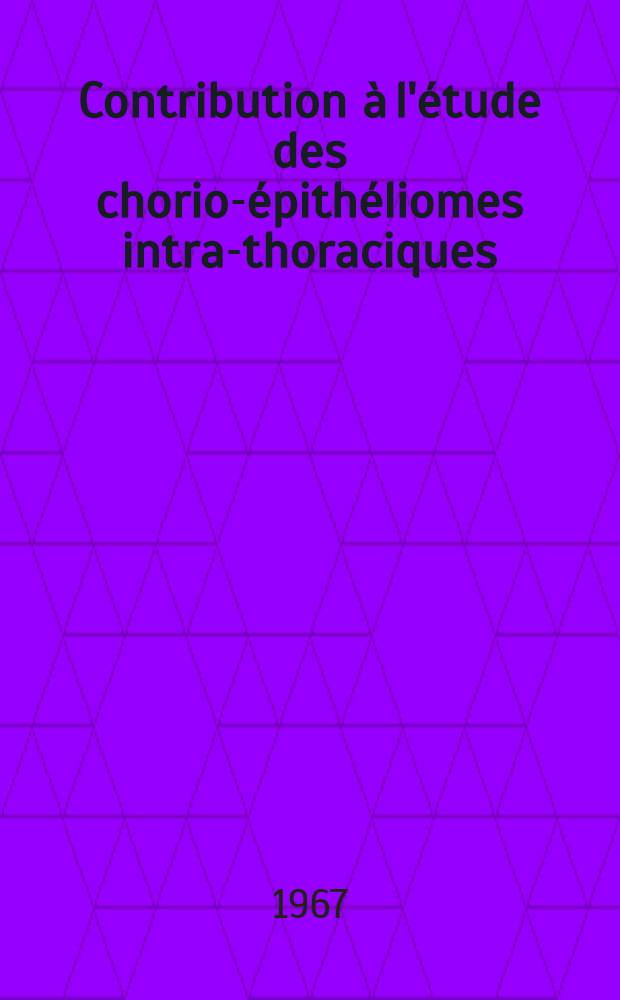 Contribution à l'étude des chorio-épithéliomes intra-thoraciques : Thèse ..