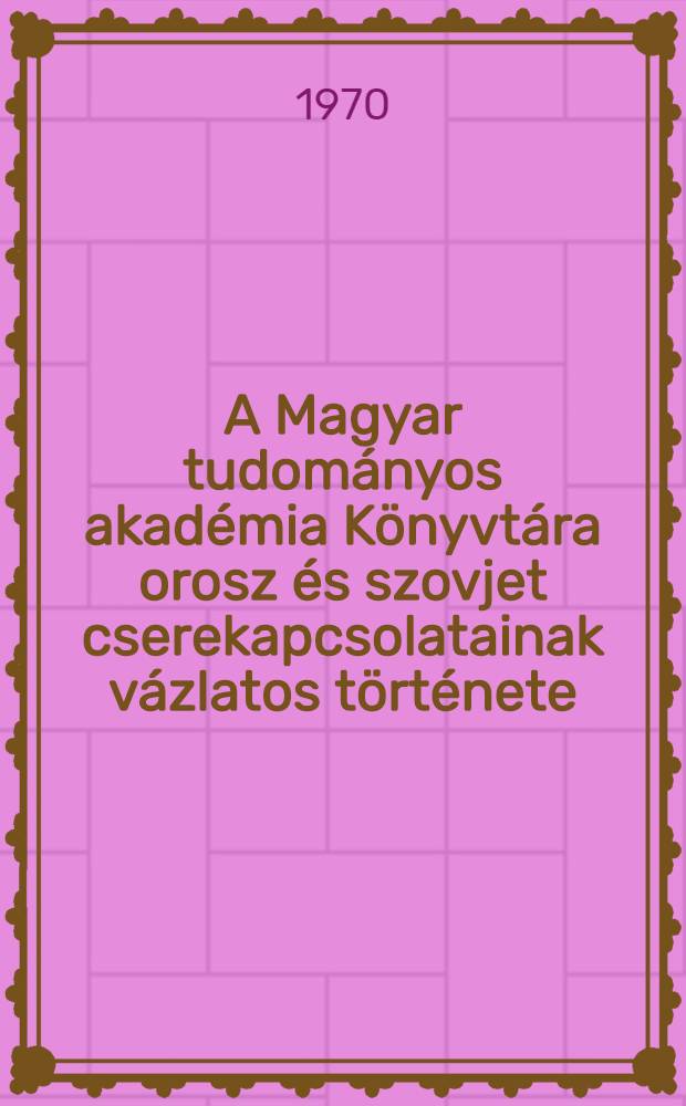 A Magyar tudományos akadémia Könyvtára orosz és szovjet cserekapcsolatainak vázlatos története