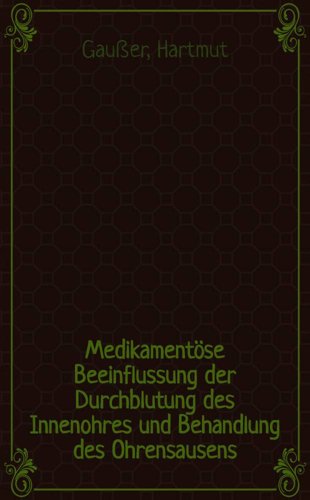 Medikamentöse Beeinflussung der Durchblutung des Innenohres und Behandlung des Ohrensausens : Inaug.-Diss