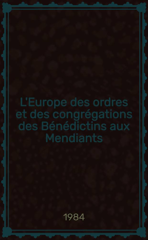 L'Europe des ordres et des congrégations des Bénédictins aux Mendiants (VI-e-XVI-e siècle)