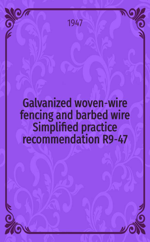 Galvanized woven-wire fencing and barbed wire Simplified practice recommendation R9-47 : (Supersedes R9-28) : Effective date, March 1, 1947
