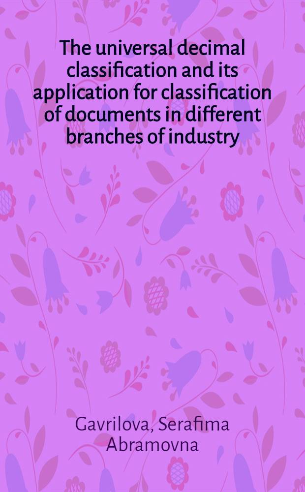 The universal decimal classification and its application for classification of documents in different branches of industry : The lecture pres. at the Course for inform. officers and documentatists from developing countries held by VINITI (7 Apr. - 15 June, 1976)