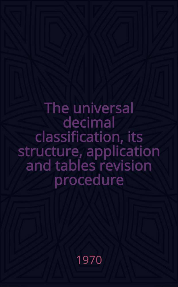 The universal decimal classification, its structure, application and tables revision procedure : The lecture presented at the Course organized in the Soviet Union by All-Union inst. for scientific and technical information (VINITI), under the auspices of UNIDO and UNESCO, Moscow, 28 Sept. - 23 Dec., 1970