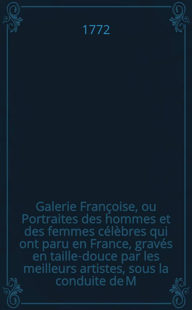 Galerie Françoise, ou Portraites des hommes et des femmes célèbres qui ont paru en France, gravés en taille-douce par les meilleurs artistes, sous la conduite de M. Cochin .. : Avec un abrégé de leur vie par une société de gens lettres. T. 2