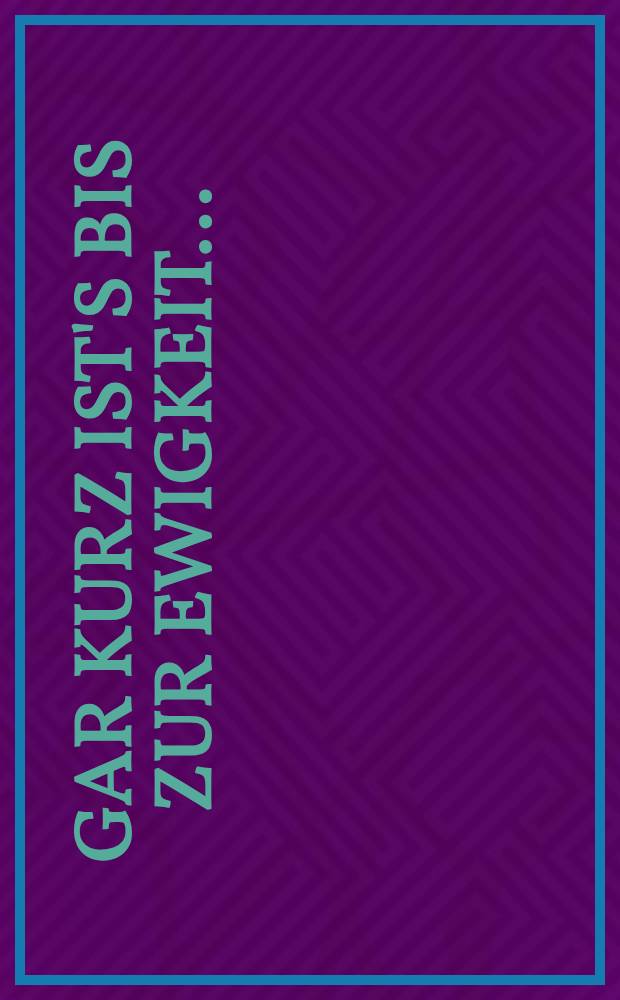 Gar kurz ist's bis zur Ewigkeit ... : Eine Samml. kurioser Grabsprüche