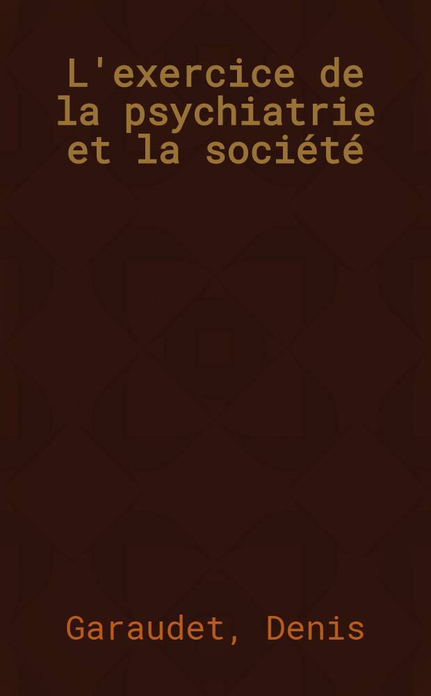 L'exercice de la psychiatrie et la société : Éléments pour une discussion : Thèse ..