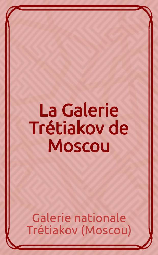 La Galerie Trétiakov de Moscou : Peinture : Art russe ancien : Art russe du XVIII-e au début du XX-e siècle : Art sov. : Album