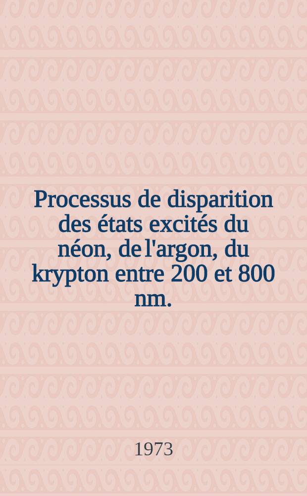Processus de disparition des états excités du néon, de l'argon, du krypton entre 200 et 800 nm. : Thèse prés. à l'Univ. Paul-Sabatier do Toulouse ..