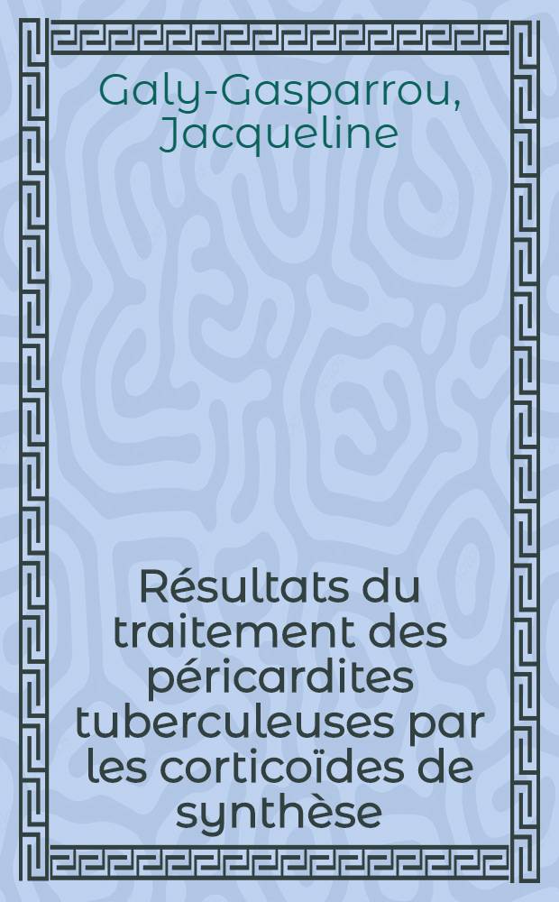 Résultats du traitement des péricardites tuberculeuses par les corticoïdes de synthèse : Thèse pour le doctorat en méd., (diplôme d'État)