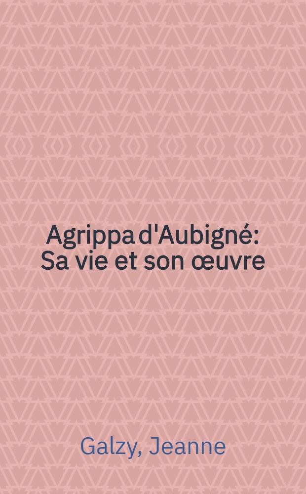 Agrippa d'Aubigné : Sa vie et son œuvre