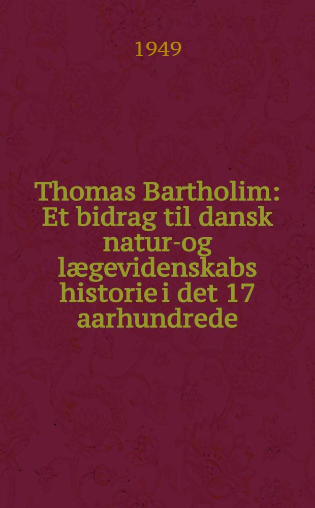 Thomas Bartholim : Et bidrag til dansk natur-og lægevidenskabs historie i det 17 aarhundrede