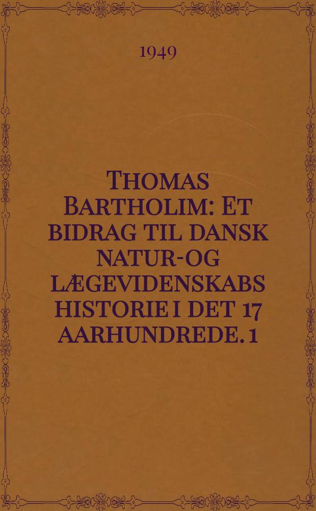 Thomas Bartholim : Et bidrag til dansk natur-og lægevidenskabs historie i det 17 aarhundrede. 1