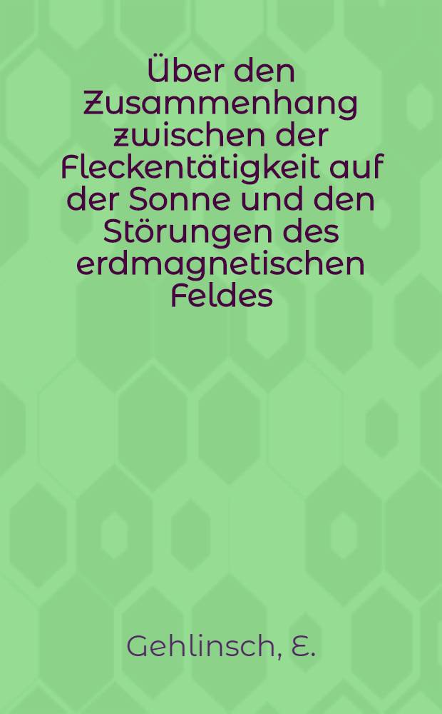 ... Über den Zusammenhang zwischen der Fleckentätigkeit auf der Sonne und den Störungen des erdmagnetischen Feldes