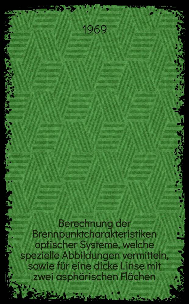 Berechnung der Brennpunktcharakteristiken optischer Systeme, welche spezielle Abbildungen vermitteln, sowie für eine dicke Linse mit zwei asphärischen Flächen : Abhandl. ... der Eidgenössischen techn. Hochschule Zürich