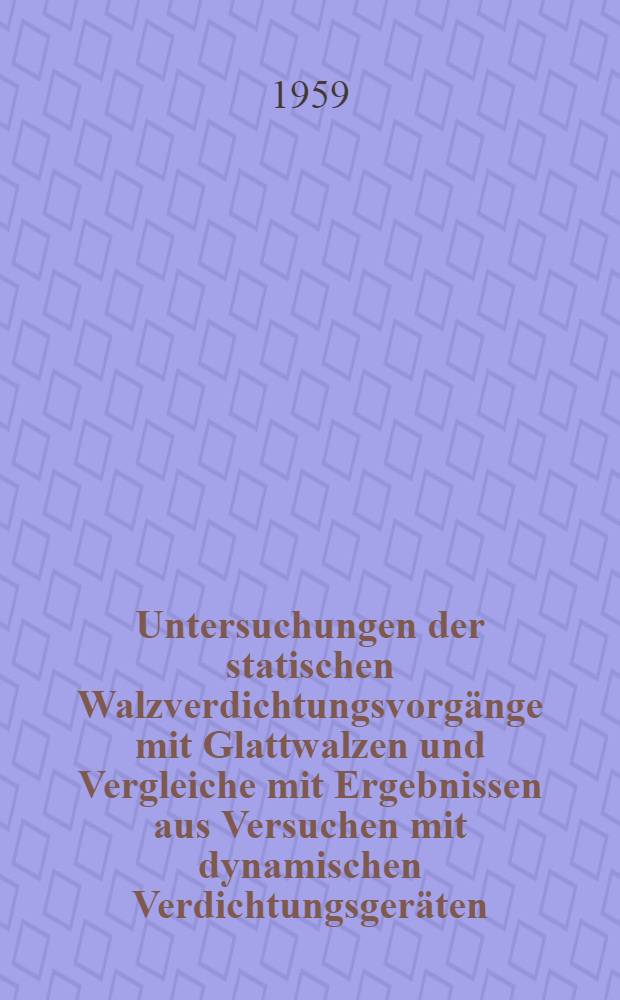 Untersuchungen der statischen Walzverdichtungsvorgänge mit Glattwalzen und Vergleiche mit Ergebnissen aus Versuchen mit dynamischen Verdichtungsgeräten