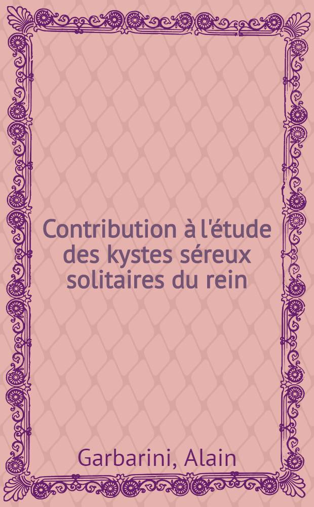 Contribution &agrave; l'&eacute;tude des kystes s&eacute;reux solitaires du rein : Th&egrave;se ..