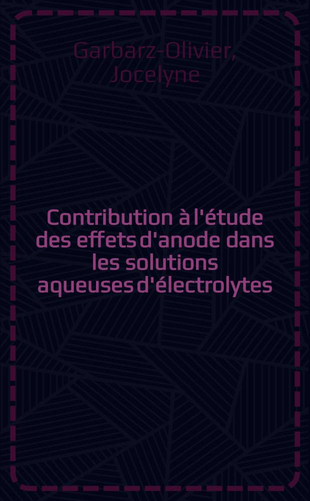 Contribution à l'étude des effets d'anode dans les solutions aqueuses d'électrolytes : Thèse ... prés. à l'Univ. Paris VI