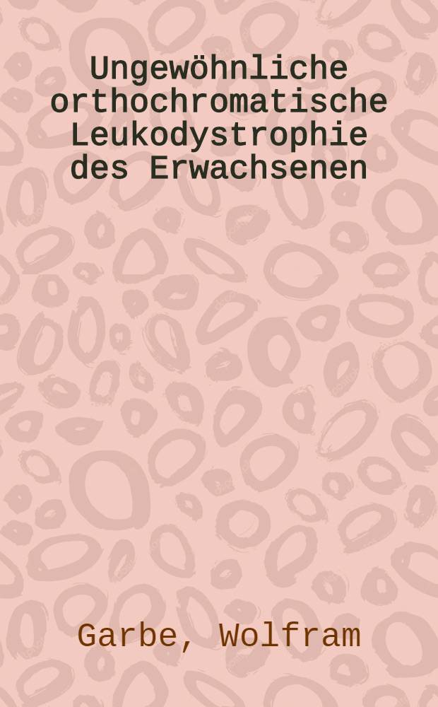 Ungewöhnliche orthochromatische Leukodystrophie des Erwachsenen : Inaug.-Diss. ... der ... Med. Fak. der ... Univ. zu Bonn