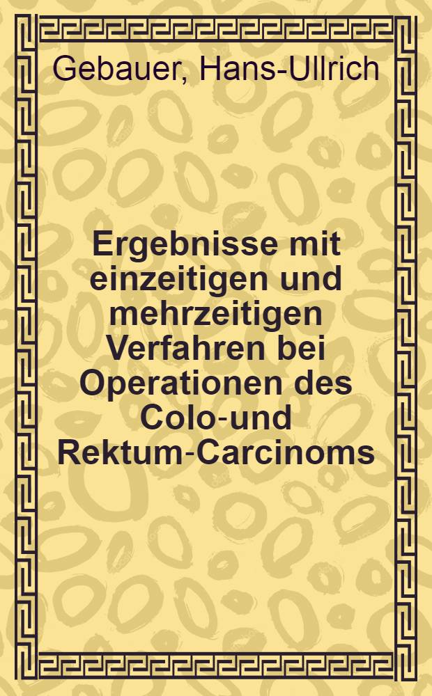Ergebnisse mit einzeitigen und mehrzeitigen Verfahren bei Operationen des Colon- und Rektum-Carcinoms : Inaug.-Diss