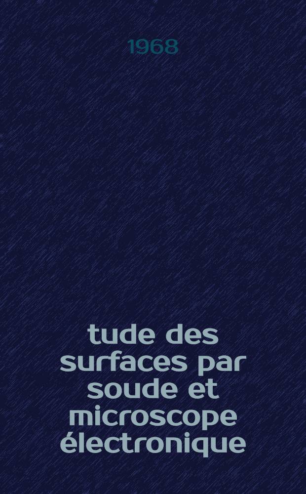 Étude des surfaces par soude et microscope électronique : 2-e thèse présentée à la Faculté des sciences de l'Univ. de Grenoble ..