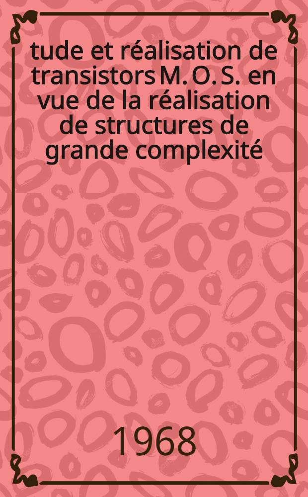 Étude et réalisation de transistors M. O. S. en vue de la réalisation de structures de grande complexité : 1-re thèse présentée ... à la Faculté des sciences de l'Univ. de Grenoble ..
