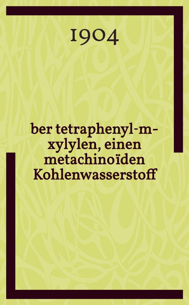 Über tetraphenyl-m-xylylen, einen metachinoïden Kohlenwasserstoff : Inaug.-Diss. ... der Königl. Christian-Albrechts-Universität zu Kiel