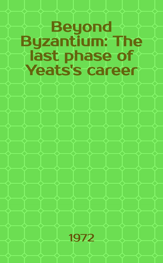 Beyond Byzantium : The last phase of Yeats's career