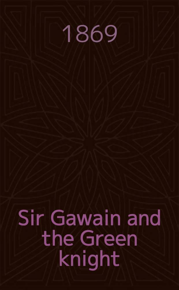 Sir Gawain and the Green knight: an alliterative romance-poem, (ab. 1360 A. D.) by the author of "Early English alliterative poem