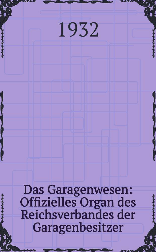 Das Garagenwesen : Offizielles Organ des Reichsverbandes der Garagenbesitzer : Fachblatt für das garagen-, tankstelle- u. Reparaturgewerbe