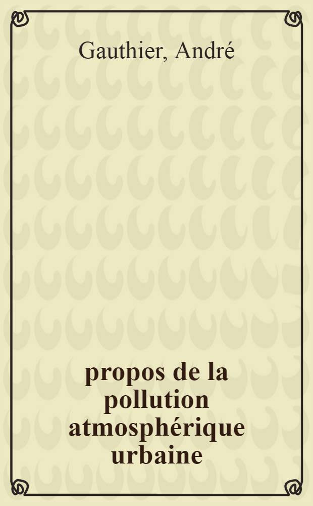 À propos de la pollution atmosphérique urbaine : Nécessité de repousser les centrales thermiques loin des villes : Thèse ..