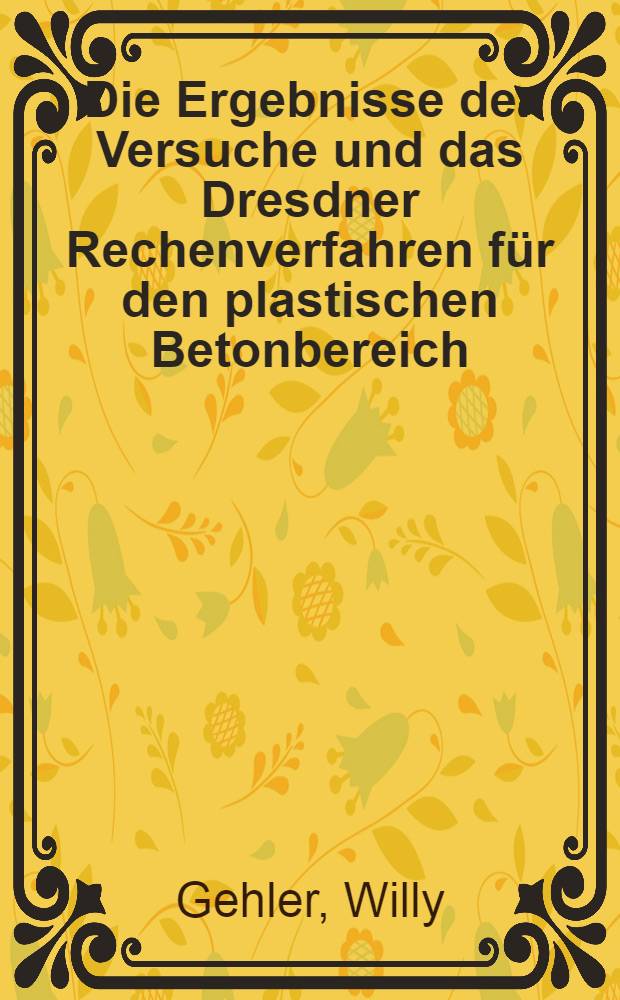 Die Ergebnisse der Versuche und das Dresdner Rechenverfahren für den plastischen Betonbereich