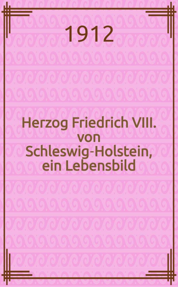 Herzog Friedrich VIII. von Schleswig-Holstein, ein Lebensbild : Mit 7 Abbildungen und einer Stammtafel