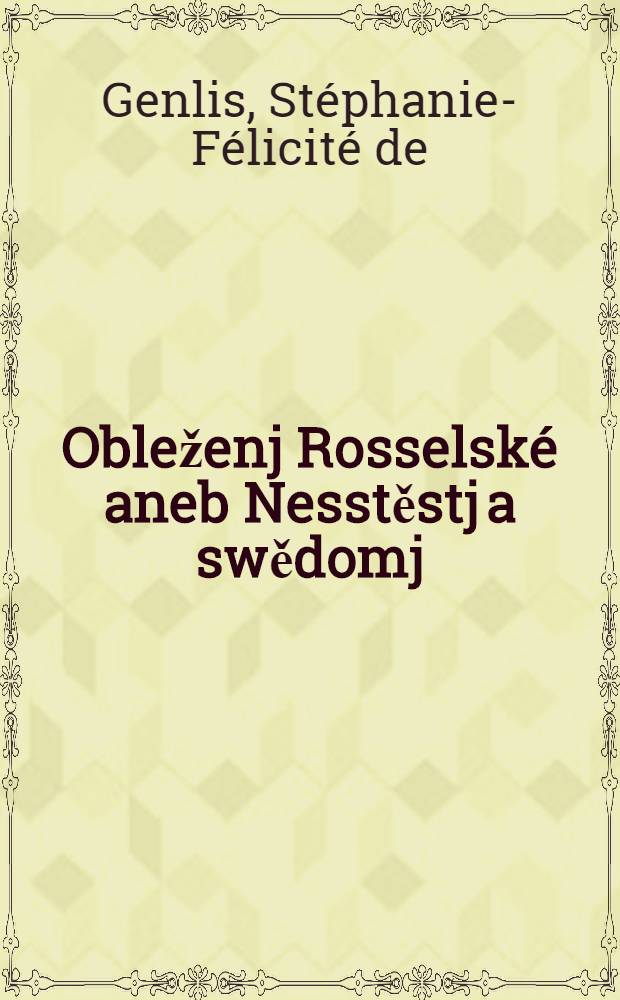 Obleženj Rosselské aneb Nesstěstj a swědomj : Krásný přjbéh pro vžitnau kratochwjl mladým y starým : 1-4